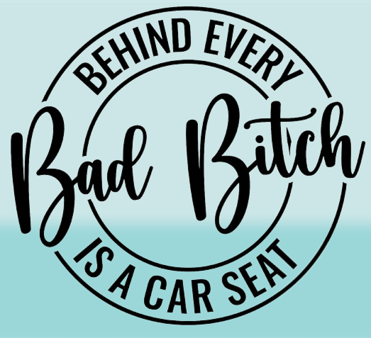 Behind Every Bad Bitch is a Car Seat